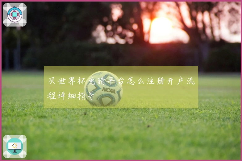 买世界杯竞猜平台怎么注册开户流程详细指导