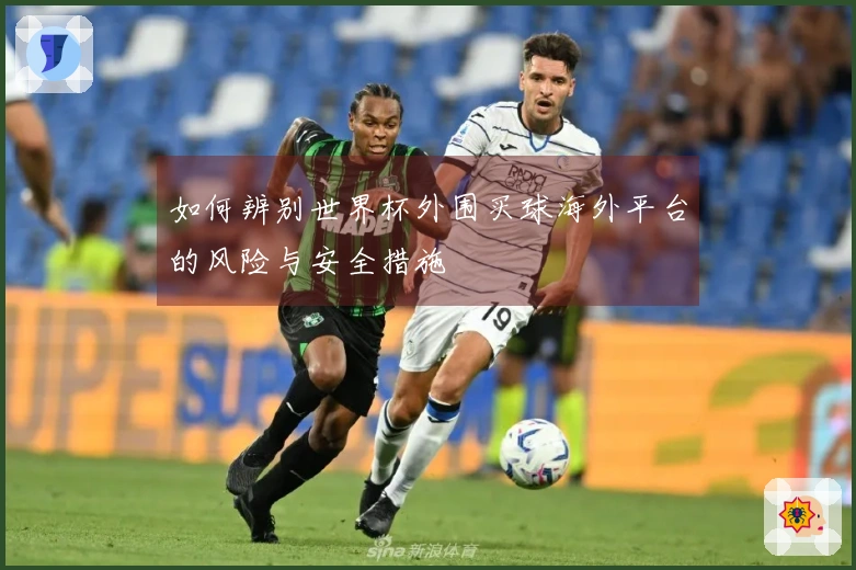 如何辨别世界杯外围买球海外平台的风险与安全措施