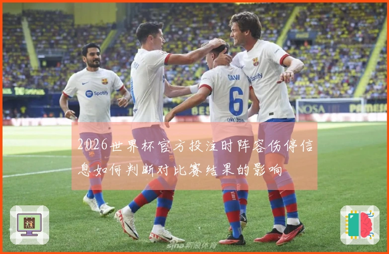 2026世界杯官方投注时阵容伤停信息如何判断对比赛结果的影响