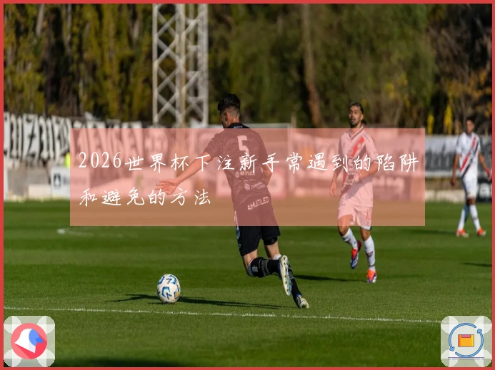 2026世界杯下注新手常遇到的陷阱和避免的方法